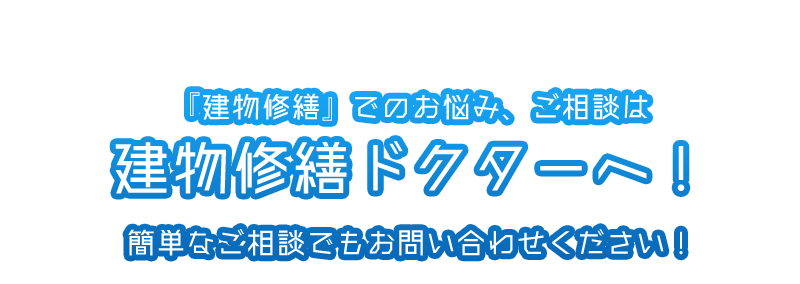 『建物修繕』でのお悩み、ご相談は建物修繕ドクターへ！簡単なご相談でもお問い合わせください！